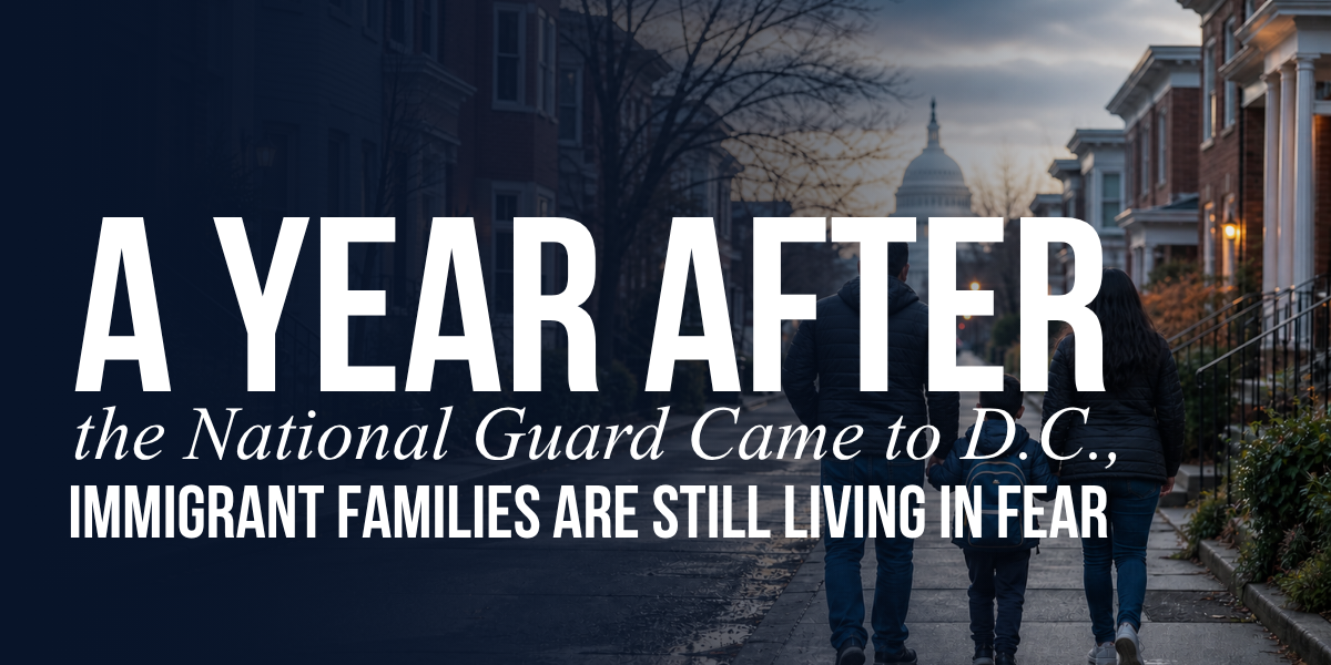 A Year After the National Guard Came to D.C., Immigrant Families are Still Living in Fear